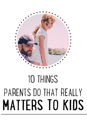 10 Things Parents Do That Really Matter to Kids
