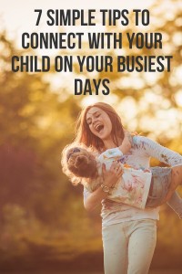 7 Simple Tips for Connecting with Your Kids Even On Your Busiest Days
